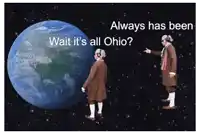 two men standing in front of a globe with the words " always has been wait it 's all ohio " on the bottom