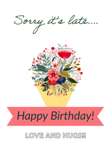 a birthday card with a bouquet of flowers and the words sorry it 's late happy birthday love and hugs