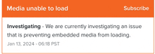 a message that says media unable to load investigating we are currently investigating an issue that is preventing embedded media from loading ..