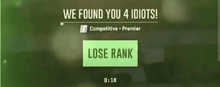 a screen says we found you 4 idiots and has a green lose rank button