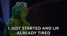 kermit the frog is holding his hand to his mouth and says `` i just started and i , m already tired ''