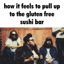 a group of people sitting in front of a wooden wall with the words " how it feels to pull up to the gluten free sushi bar "