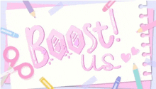 the words `` boost us '' are written on a piece of paper with scissors , pencils , and hearts .