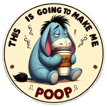 eeyore from winnie the pooh is holding a cup of coffee and saying this is going to make me poop