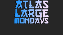 a black background with the words atlas large mondays on it