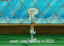 a cartoon of squidward from spongebob squarepants says " yeah i play galaxy in 2022 "