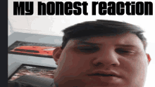 a picture of a man with the words " my honest reaction " on it