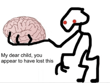 a drawing of a stick figure holding a brain with the words " my dear child you appear to have lost this "