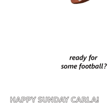a football with the words `` ready for some football ? happy sunday carla '' written below it .