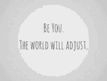 a quote that says be you the world will adjust .