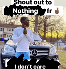 a man praying in front of a mercedes with the words shout out to nothing fr i don 't care