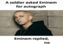 a soldier asked eminem for an autograph and eminem replied , no