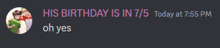 a message that says his birthday is in 7/5 today at 7:55 pm oh yes