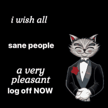 a cat in a tuxedo with the words i wish all sane people a very pleasant log off now below it