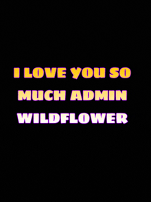 a black background with the words i love you so much admin wildflower on it