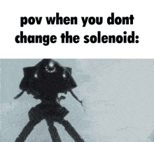 a picture of a robot with the caption " pov when you dont change the solenoid "