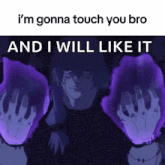 a meme of a person saying i 'm gonna touch you bro and i will like it ..