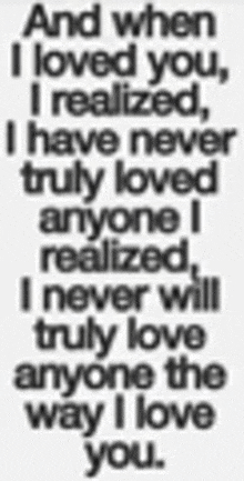 and when i loved you , i realized i have never truly loved anyone