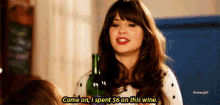 a woman is holding a bottle of wine and says `` come on , i spent $ 6 on this wine '' .