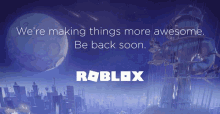 an advertisement for roblox that says we 're making things more awesome and be back soon