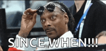 snoop dogg is wearing sunglasses with the words since when !!! below him