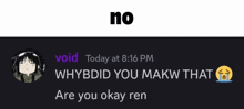 a screenshot of a discord conversation between void and whyb did you makw that are you okay ren