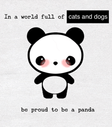 a panda bear with the words in a world full of cats and dogs be proud to be a panda below it