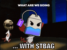 a cartoon character says what are we going with a $ tbag