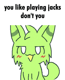 a drawing of a green cat with the words " you like playing jacks don 't you " below it