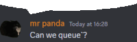 mr panda today at 16:28 can we queue '?