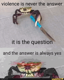 a crab is holding a knife and says violence is never the answer it is the question and the answer is always yes .