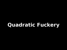 a black background with the words quadratic fuckery in white letters .