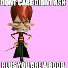 a cartoon character is holding a sword and says `` dont care didnt ask plus you are a boob ''