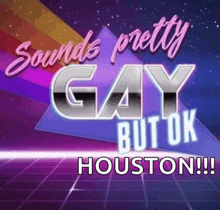 a poster that says sounds pretty gay but ok houston on it