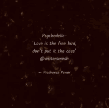 a quote by prashansa pawar that says psychedelic love is the free bird don 't put it the case