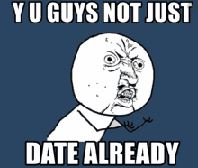 a meme that says ' y u guys not just date already '