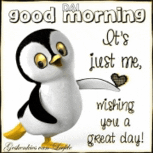 a picture of a penguin says good morning it 's just me wishing you a great day !