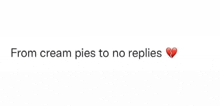 from cream pies to no replies with a broken heart .