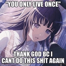 you only live once thank god bci cant do this shit again .