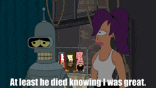 bender from futurama is standing next to a woman with purple hair and the words at least he died knowing i was great