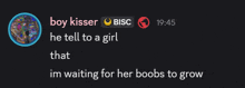 boy kisser bisc says he tell to a girl that he 's waiting for her boobs to grow