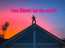 a man standing on the roof of a building with the words / me blows up the earth