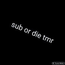 the words sub or die tmr are on a black background