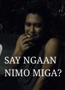 a man smoking a cigarette with the words say ngaan nimo miga on the bottom