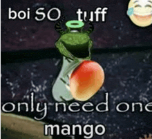 a frog is holding a mango in a bottle and says `` boi so tuff only need one mango '' .