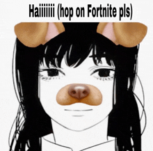 a drawing of a girl with a dog 's nose and the words " hop on fortnite pls "