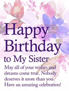 happy birthday to my sister may all of your wishes and dreams come true nobody deserves it more than you