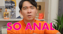 a man in an orange shirt says so anal in pink