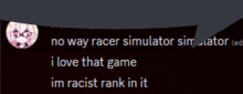 a screenshot of a speech bubble that says no way racer simulator sim ator i love that game im racist rank in it