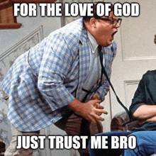 a fat man with a stethoscope around his neck says " for the love of god just trust me bro " .